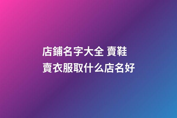 店鋪名字大全 賣鞋賣衣服取什么店名好-第1張-店鋪起名-玄機派